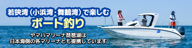 若狭湾(小浜湾・舞鶴湾)で楽しむボート釣り | ヤマハマリーナ琵琶湖は日本海側の各マリーナとも提携しています